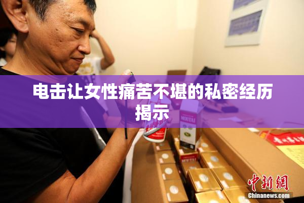 电击让女性痛苦不堪的私密经历揭示