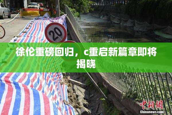 徐伦重磅回归，c重启新篇章即将揭晓