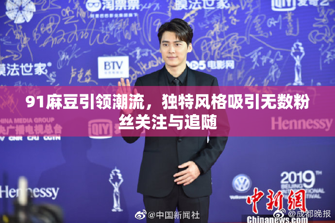 91麻豆引领潮流，独特风格吸引无数粉丝关注与追随