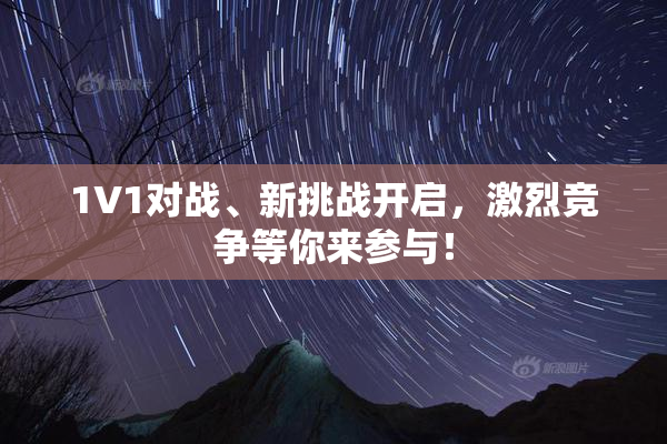 1V1对战、新挑战开启，激烈竞争等你来参与！