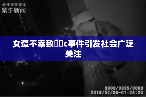 女遭不幸致❌‌c事件引发社会广泛关注