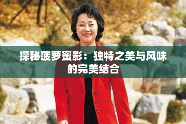 探秘菠萝蜜影：独特之美与风味的完美结合