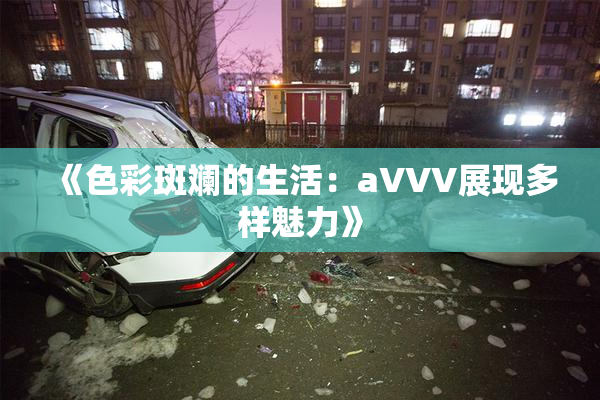 《色彩斑斓的生活：aVVV展现多样魅力》