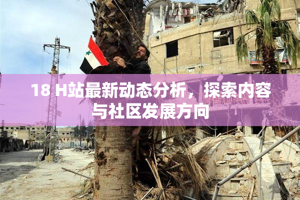 18 H站最新动态分析，探索内容与社区发展方向