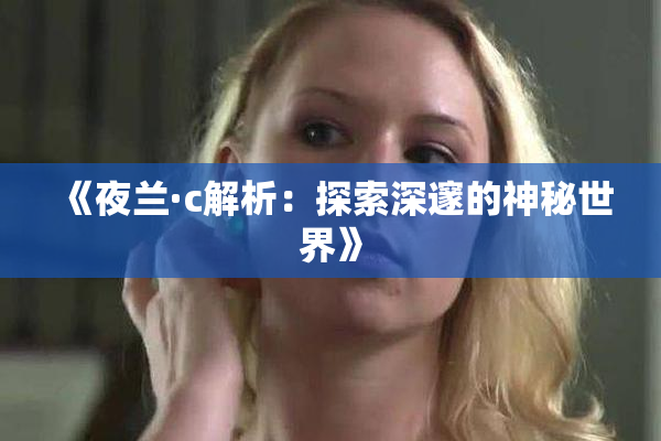 《夜兰·c解析：探索深邃的神秘世界》