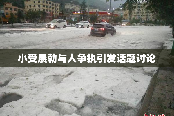 小受晨勃与人争执引发话题讨论