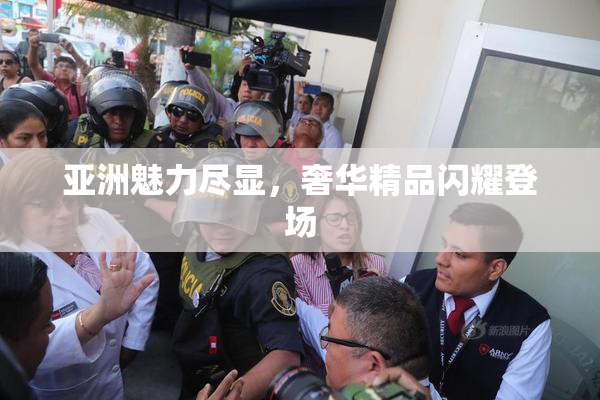 亚洲魅力尽显，奢华精品闪耀登场