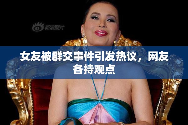 女友被群交事件引发热议，网友各持观点