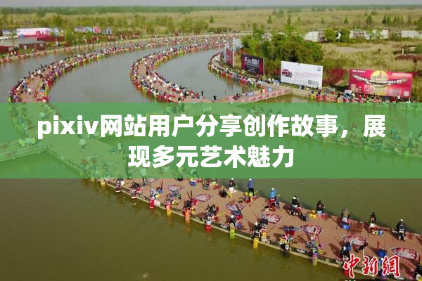 pixiv网站用户分享创作故事，展现多元艺术魅力