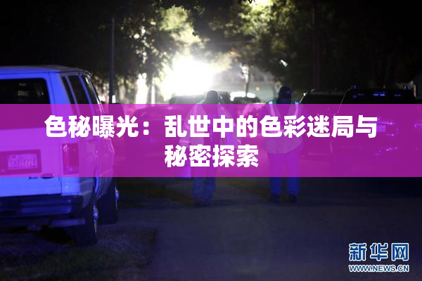 色秘曝光：乱世中的色彩迷局与秘密探索
