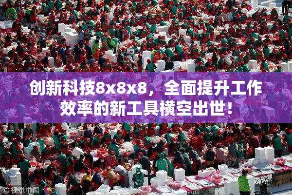 创新科技8x8x8，全面提升工作效率的新工具横空出世！