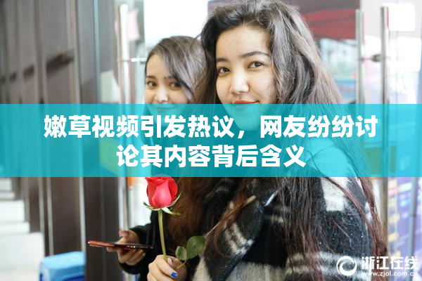 嫩草视频引发热议，网友纷纷讨论其内容背后含义