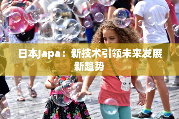 日本Japa：新技术引领未来发展新趋势