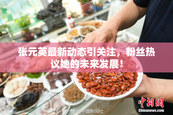 张元英最新动态引关注，粉丝热议她的未来发展！