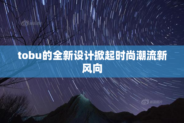 tobu的全新设计掀起时尚潮流新风向