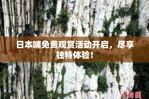 日本哺免费观赏活动开启，尽享独特体验！