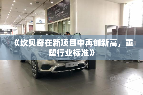 《坎贝奇在新项目中再创新高，重塑行业标准》