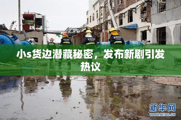 小s货边潜藏秘密，发布新剧引发热议