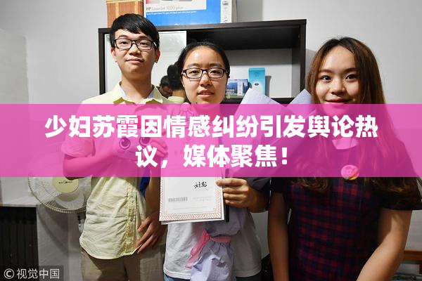 少妇苏霞因情感纠纷引发舆论热议，媒体聚焦！