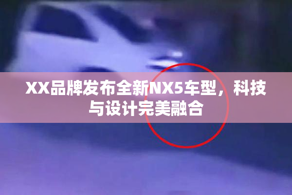 XX品牌发布全新NX5车型，科技与设计完美融合
