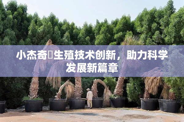 小杰奇犽生殖技术创新，助力科学发展新篇章