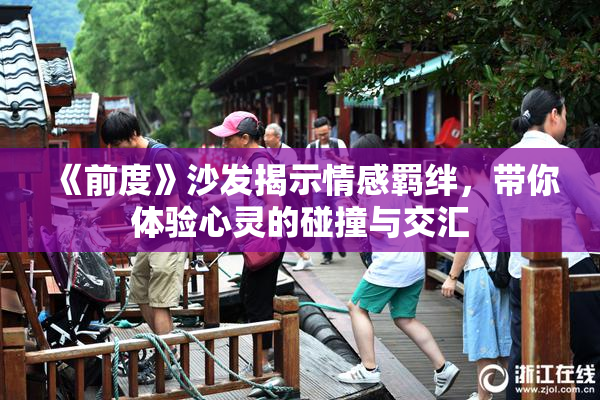 《前度》沙发揭示情感羁绊，带你体验心灵的碰撞与交汇
