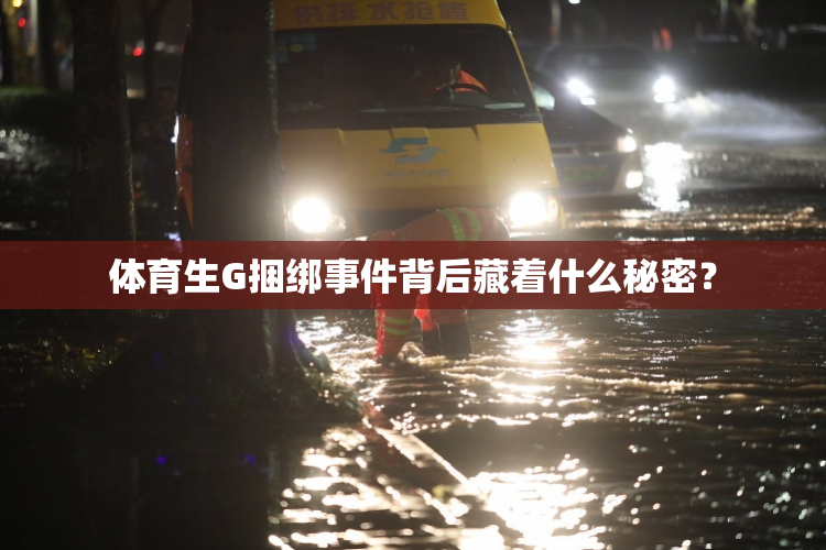 体育生G捆绑事件背后藏着什么秘密？