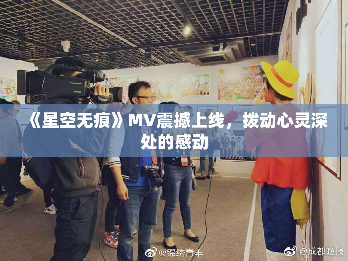 《星空无痕》MV震撼上线，拨动心灵深处的感动