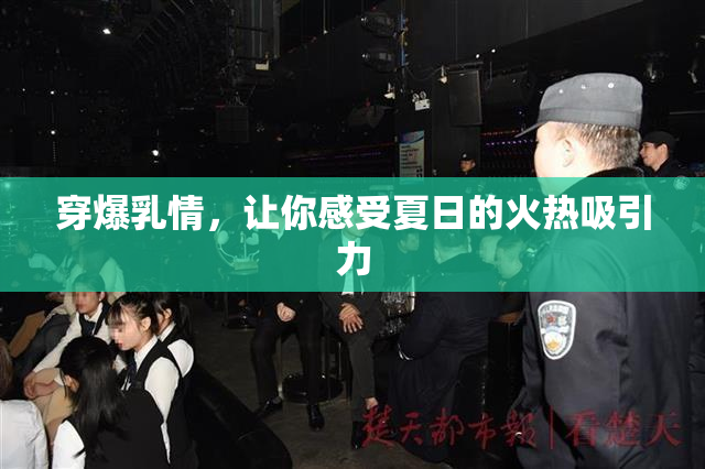 穿爆乳情，让你感受夏日的火热吸引力