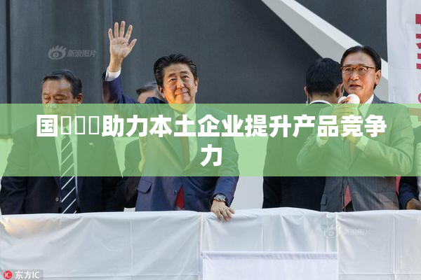 国產梱綁助力本土企业提升产品竞争力