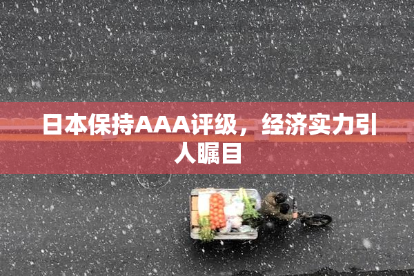 日本保持AAA评级，经济实力引人瞩目