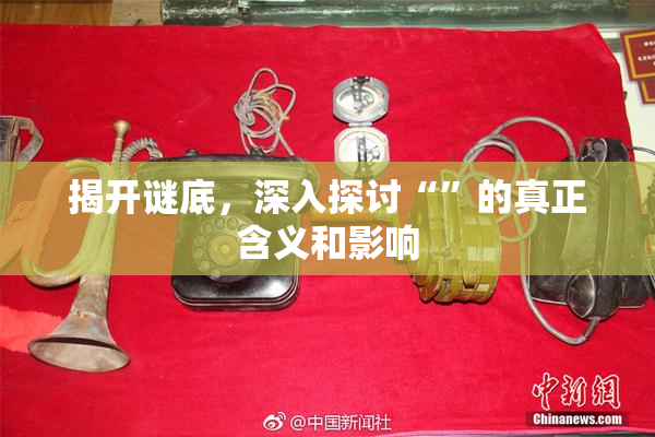 揭开谜底，深入探讨“”的真正含义和影响
