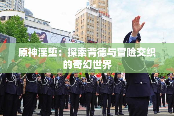 原神淫堕：探索背德与冒险交织的奇幻世界