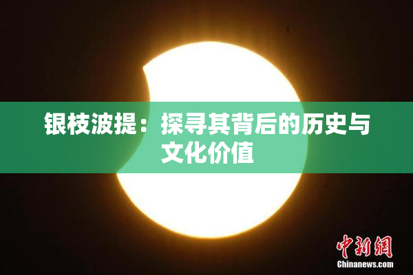 银枝波提：探寻其背后的历史与文化价值