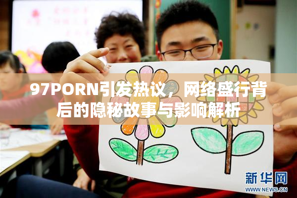 97PORN引发热议，网络盛行背后的隐秘故事与影响解析