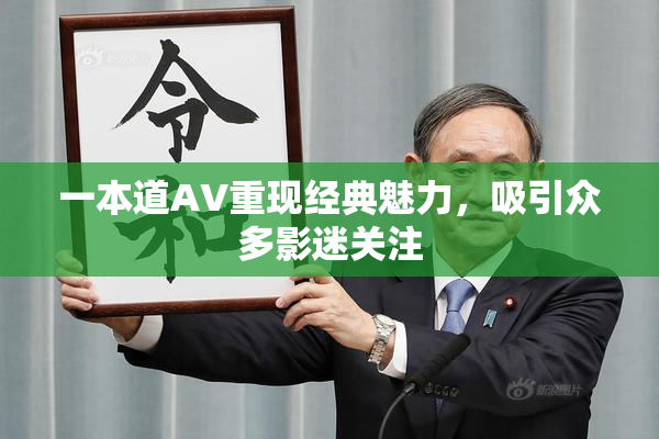 一本道AV重现经典魅力，吸引众多影迷关注