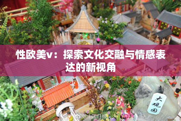 性欧美v：探索文化交融与情感表达的新视角