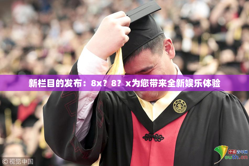 新栏目的发布：8x？8？x为您带来全新娱乐体验