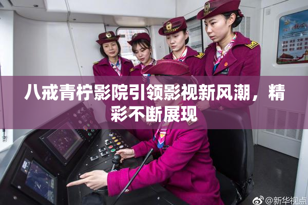 八戒青柠影院引领影视新风潮，精彩不断展现