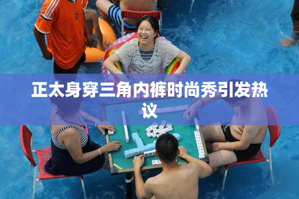 正太身穿三角内裤时尚秀引发热议