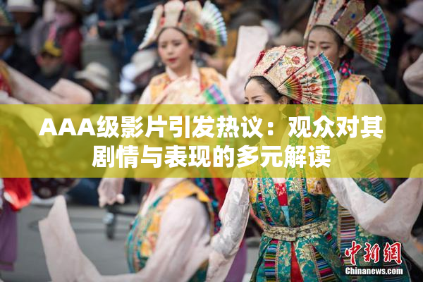 AAA级影片引发热议：观众对其剧情与表现的多元解读