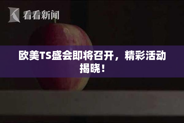 欧美TS盛会即将召开，精彩活动揭晓！