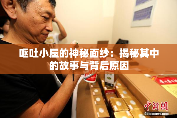 呕吐小屋的神秘面纱：揭秘其中的故事与背后原因