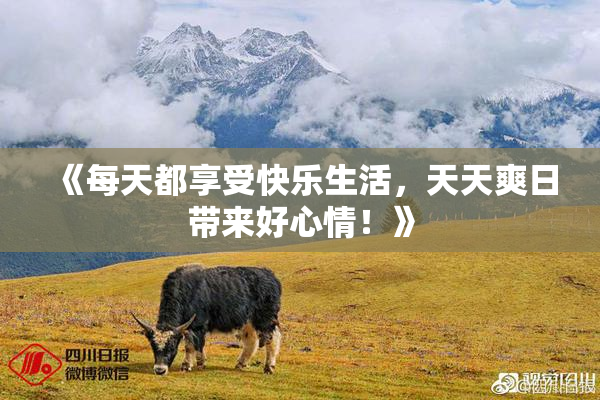 《每天都享受快乐生活，天天爽日带来好心情！》