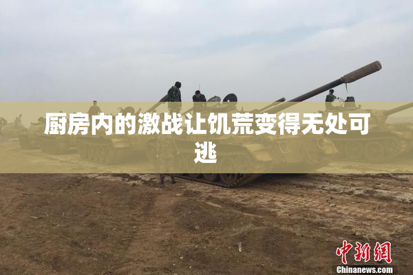 厨房内的激战让饥荒变得无处可逃