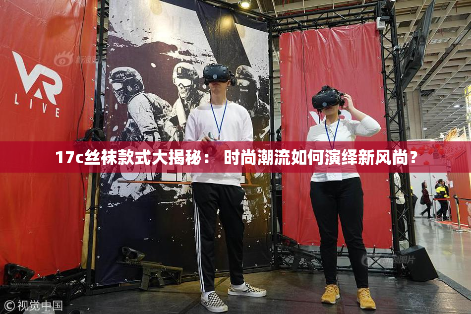 17c丝袜款式大揭秘： 时尚潮流如何演绎新风尚？