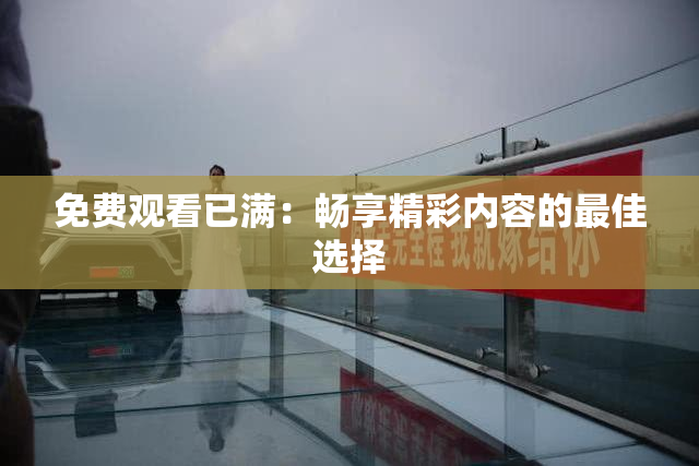 免费观看已满：畅享精彩内容的最佳选择