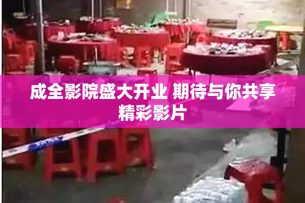 成全影院盛大开业 期待与你共享精彩影片