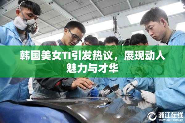 韩国美女TI引发热议，展现动人魅力与才华
