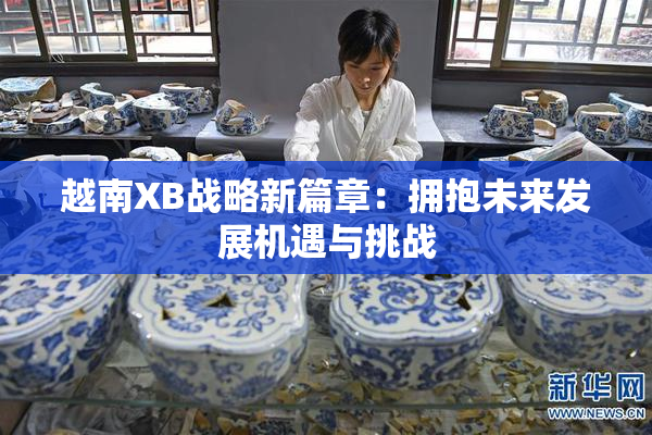 越南XB战略新篇章：拥抱未来发展机遇与挑战